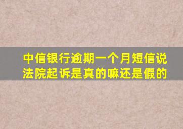 中信银行逾期一个月短信说法院起诉是真的嘛还是假的