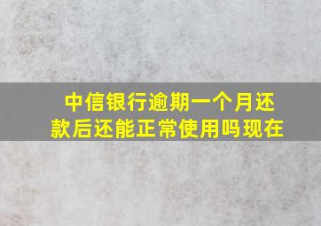 中信银行逾期一个月还款后还能正常使用吗现在