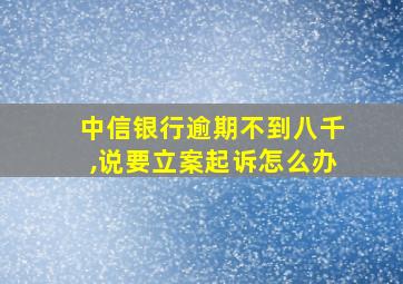 中信银行逾期不到八千,说要立案起诉怎么办