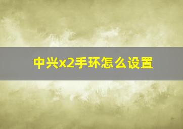 中兴x2手环怎么设置