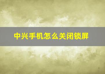 中兴手机怎么关闭锁屏