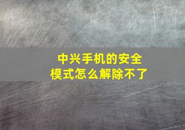 中兴手机的安全模式怎么解除不了