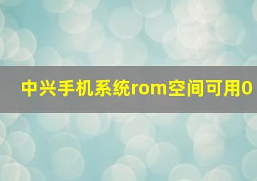 中兴手机系统rom空间可用0