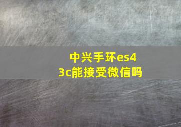 中兴手环es43c能接受微信吗