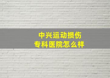 中兴运动损伤专科医院怎么样