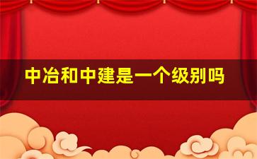 中冶和中建是一个级别吗