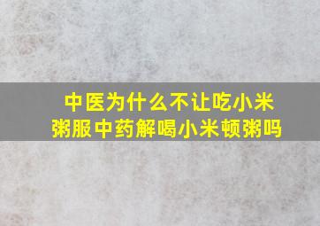 中医为什么不让吃小米粥服中药解喝小米顿粥吗