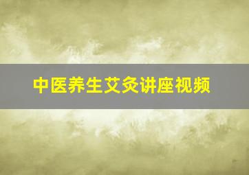 中医养生艾灸讲座视频