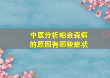 中医分析帕金森病的原因有哪些症状