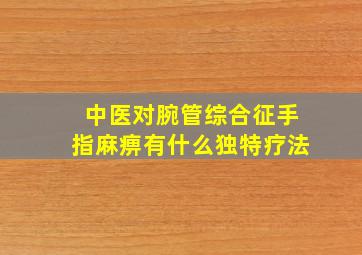 中医对腕管综合征手指麻痹有什么独特疗法