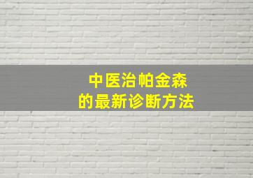 中医治帕金森的最新诊断方法