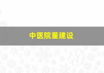 中医院董建设