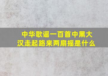 中华歌谣一百首中黑大汉走起路来两扇摇是什么