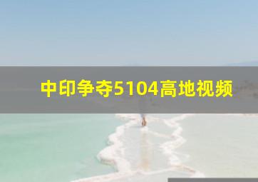 中印争夺5104高地视频