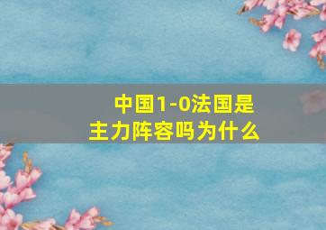 中国1-0法国是主力阵容吗为什么