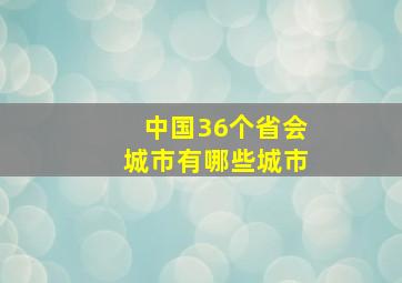 中国36个省会城市有哪些城市