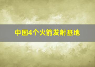 中国4个火箭发射基地