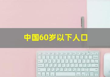 中国60岁以下人口