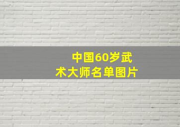 中国60岁武术大师名单图片