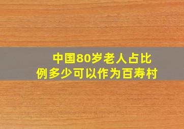 中国80岁老人占比例多少可以作为百寿村