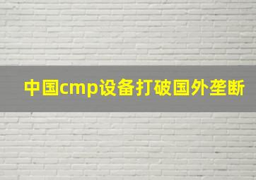 中国cmp设备打破国外垄断