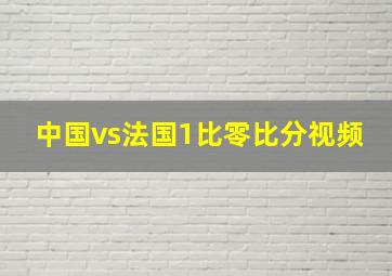 中国vs法国1比零比分视频