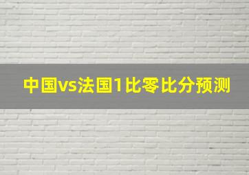 中国vs法国1比零比分预测