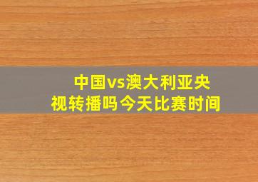 中国vs澳大利亚央视转播吗今天比赛时间