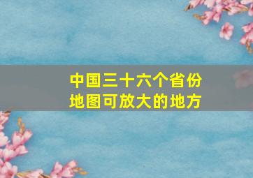 中国三十六个省份地图可放大的地方