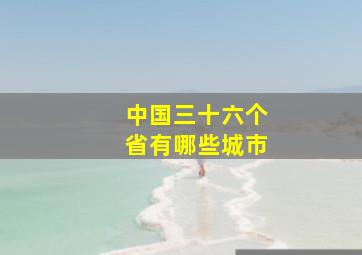 中国三十六个省有哪些城市