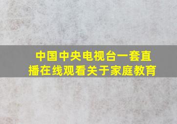 中国中央电视台一套直播在线观看关于家庭教育