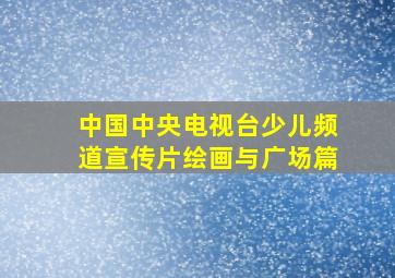 中国中央电视台少儿频道宣传片绘画与广场篇