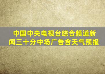 中国中央电视台综合频道新闻三十分中场广告含天气预报