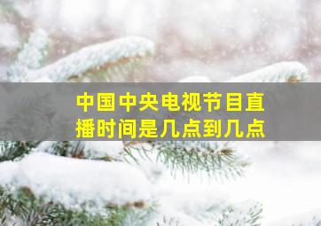 中国中央电视节目直播时间是几点到几点