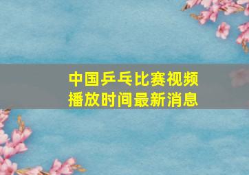 中国乒乓比赛视频播放时间最新消息