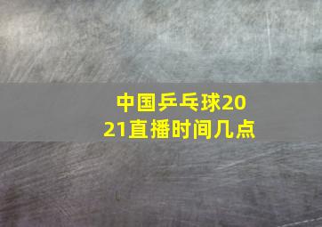 中国乒乓球2021直播时间几点