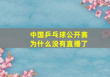 中国乒乓球公开赛为什么没有直播了