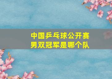 中国乒乓球公开赛男双冠军是哪个队