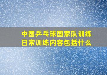 中国乒乓球国家队训练日常训练内容包括什么