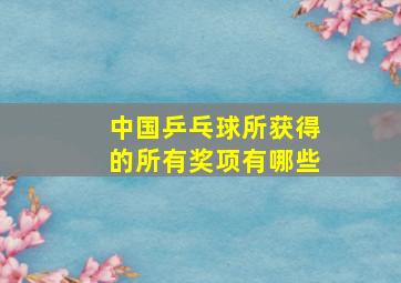 中国乒乓球所获得的所有奖项有哪些