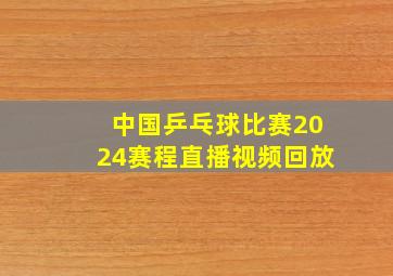 中国乒乓球比赛2024赛程直播视频回放