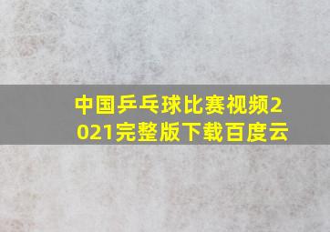 中国乒乓球比赛视频2021完整版下载百度云