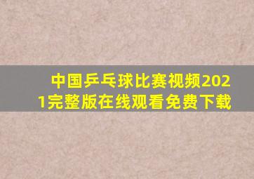 中国乒乓球比赛视频2021完整版在线观看免费下载