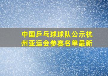 中国乒乓球球队公示杭州亚运会参赛名单最新