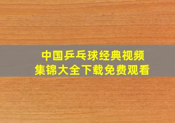 中国乒乓球经典视频集锦大全下载免费观看