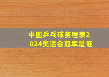 中国乒乓球赛程表2024奥运会冠军是谁