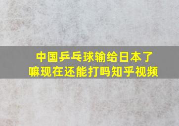 中国乒乓球输给日本了嘛现在还能打吗知乎视频