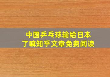 中国乒乓球输给日本了嘛知乎文章免费阅读