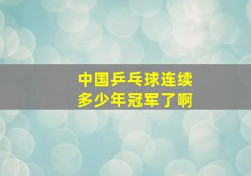 中国乒乓球连续多少年冠军了啊