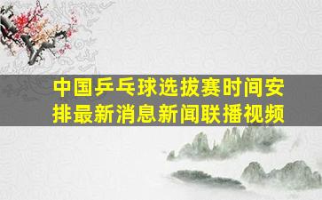 中国乒乓球选拔赛时间安排最新消息新闻联播视频